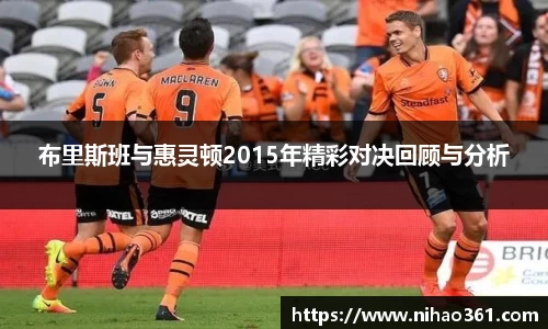 布里斯班与惠灵顿2015年精彩对决回顾与分析