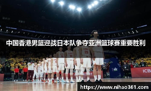 中国香港男篮迎战日本队争夺亚洲篮球赛重要胜利