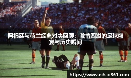 阿根廷与荷兰经典对决回顾：激情四溢的足球盛宴与历史瞬间